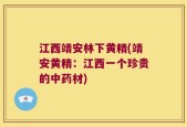 江西靖安林下黄精(靖安黄精：江西一个珍贵的中药材)