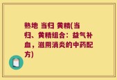 熟地 当归 黄精(当归、黄精组合：益气补血，滋阴消炎的中药配方)