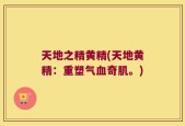 天地之精黄精(天地黄精：重塑气血奇肌。)