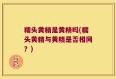 糯头黄精是黄精吗(糯头黄精与黄精是否相同？)