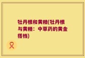 牡丹根和黄精(牡丹根与黄精：中草药的黄金搭档)