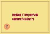 制黄精 打粉(制作黄精粉的方法简介)