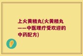 上火黄精丸(火黄精丸——中医理疗受欢迎的中药配方)