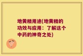 地黄精用途(地黄精的功效与应用：了解这个中药的神奇之处)