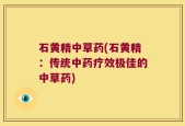 石黄精中草药(石黄精：传统中药疗效极佳的中草药)