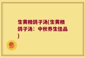 生黄精鸽子汤(生黄精鸽子汤：中秋养生佳品)