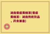 湖南娄底黄精茶(娄底黄精茶：湖南传统饮品，药食兼备)