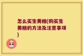 怎么买生黄精(购买生黄精的方法及注意事项)