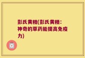 彭氏黄精(彭氏黄精：神奇的草药能提高免疫力)