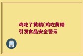 鸡吃了黄精(鸡吃黄精引发食品安全警示