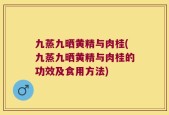 九蒸九晒黄精与肉桂(九蒸九晒黄精与肉桂的功效及食用方法)