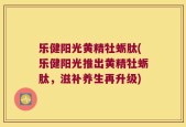 乐健阳光黄精牡蛎肽(乐健阳光推出黄精牡蛎肽，滋补养生再升级)