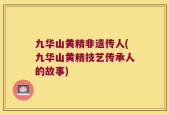 九华山黄精非遗传人(九华山黄精技艺传承人的故事)