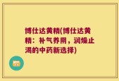 博仕达黄精(博仕达黄精：补气养阴，润燥止渴的中药新选择)