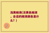 浅黄精液(淡黄色精液，合适的精液颜色是什么？)