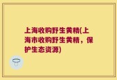 上海收购野生黄精(上海市收购野生黄精，保护生态资源)