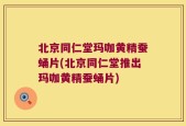 北京同仁堂玛咖黄精蚕蛹片(北京同仁堂推出玛咖黄精蚕蛹片)