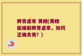 脾胃虚寒 黄精(黄精能缓解脾胃虚寒，如何正确食用？)
