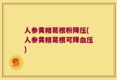 人参黄精葛根粉降压(人参黄精葛根可降血压)