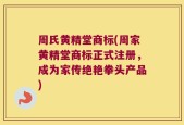 周氏黄精堂商标(周家黄精堂商标正式注册，成为家传绝艳拳头产品)