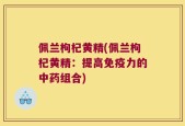 佩兰枸杞黄精(佩兰枸杞黄精：提高免疫力的中药组合)