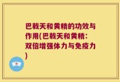 巴戟天和黄精的功效与作用(巴戟天和黄精：双倍增强体力与免疫力)