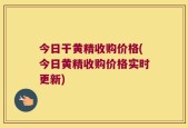 今日干黄精收购价格(今日黄精收购价格实时更新)