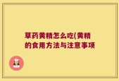 草药黄精怎么吃(黄精的食用方法与注意事项