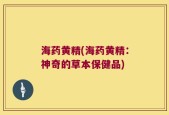 海药黄精(海药黄精：神奇的草本保健品)