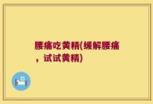 腰痛吃黄精(缓解腰痛，试试黄精)
