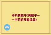 中药黄精子(黄精子——中药的万能佳品)