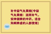 补中益气丸黄精(中益气丸黄精：滋阴补气，安神健脾的中药，适合失眠脾虚的人群使用)