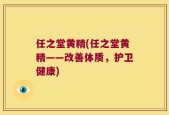 任之堂黄精(任之堂黄精——改善体质，护卫健康)