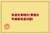 肾虚吃黄精片(黄精片可缓解肾虚问题)
