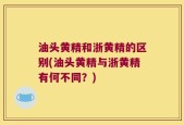 油头黄精和浙黄精的区别(油头黄精与浙黄精有何不同？)