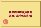 德阳收购黄精(德阳新战略：成功收购黄精)