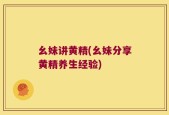幺妹讲黄精(幺妹分享黄精养生经验)