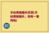 手绘黄精图片欣赏(手绘黄精图片，别有一番风味)
