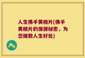 人生佛手黄精片(佛手黄精片的保健秘密，为您细数人生好处)