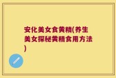 安化美女食黄精(养生美女探秘黄精食用方法)