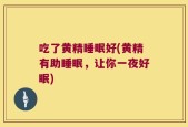 吃了黄精睡眠好(黄精有助睡眠，让你一夜好眠)