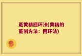 蒸黄精回环法(黄精的蒸制方法：回环法)