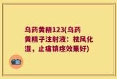 乌药黄精123(乌药黄精子注射液：祛风化湿，止痛镇痉效果好)