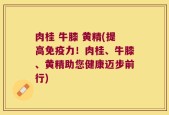 肉桂 牛膝 黄精(提高免疫力！肉桂、牛膝、黄精助您健康迈步前行)