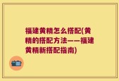 福建黄精怎么搭配(黄精的搭配方法——福建黄精新搭配指南)