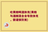 吃黄精喝酒休克(黄精与酒精混合会导致休克，需谨慎饮用)