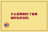 什么是黄精籽(了解黄精籽及其功效)
