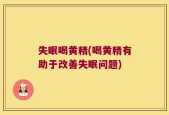 失眠喝黄精(喝黄精有助于改善失眠问题)