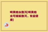 喝黄精水腹泻(喝黄精水可缓解腹泻，有益健康)