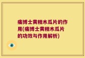 痛博士黄精木瓜片的作用(痛博士黄精木瓜片的功效与作用解析)